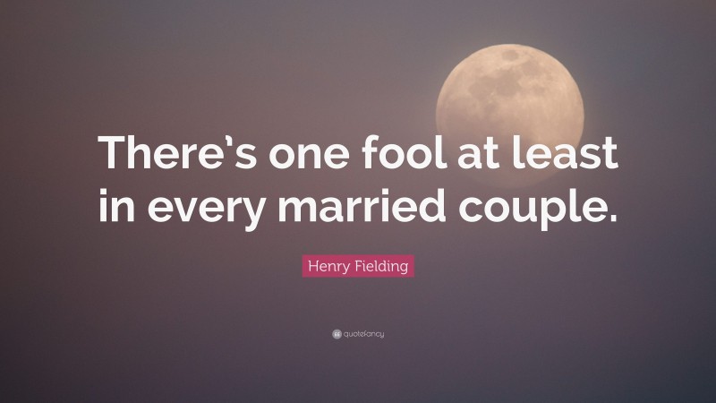 Henry Fielding Quote: “There’s one fool at least in every married couple.”