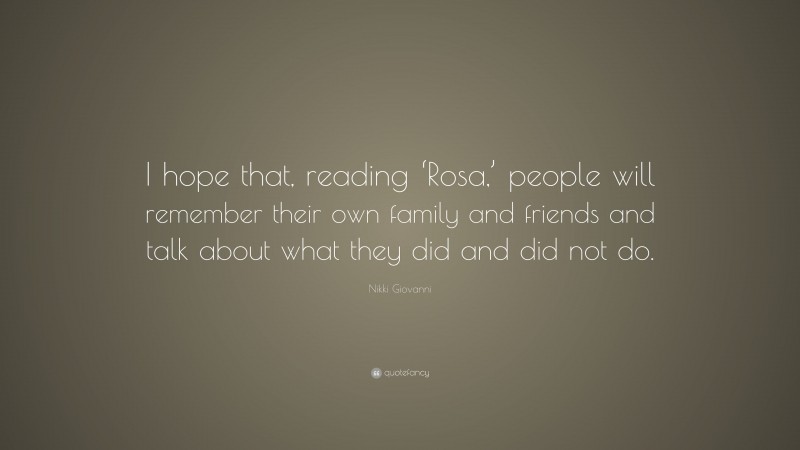 Nikki Giovanni Quote: “I hope that, reading ‘Rosa,’ people will remember their own family and friends and talk about what they did and did not do.”