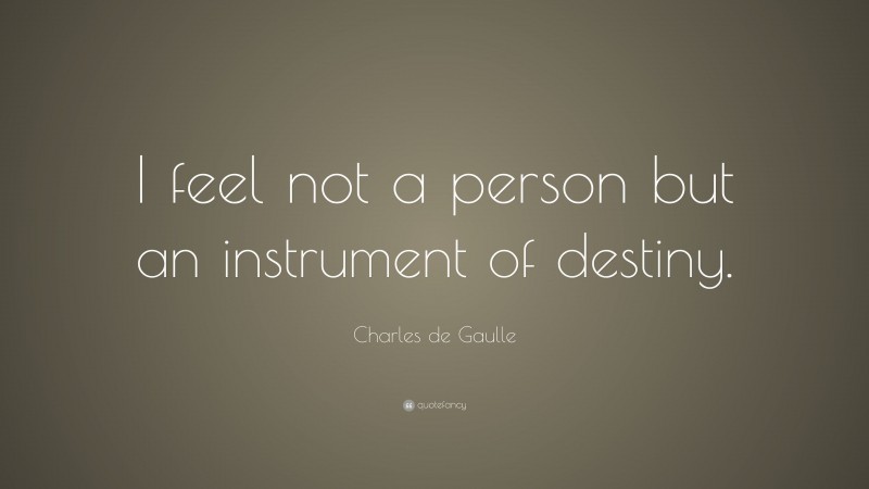 Charles de Gaulle Quote: “I feel not a person but an instrument of destiny.”