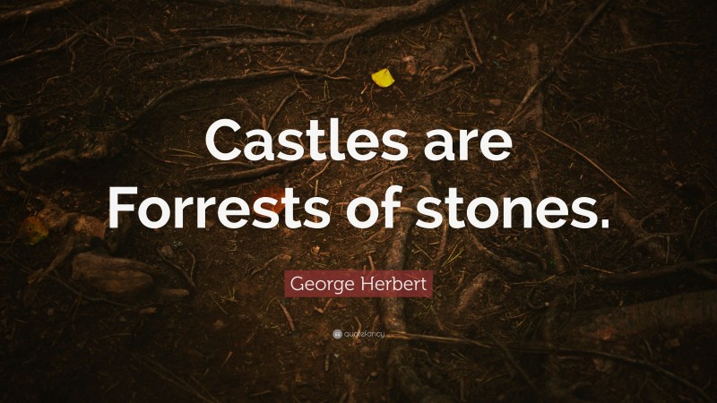 George Herbert Quote: “Castles are Forrests of stones.”