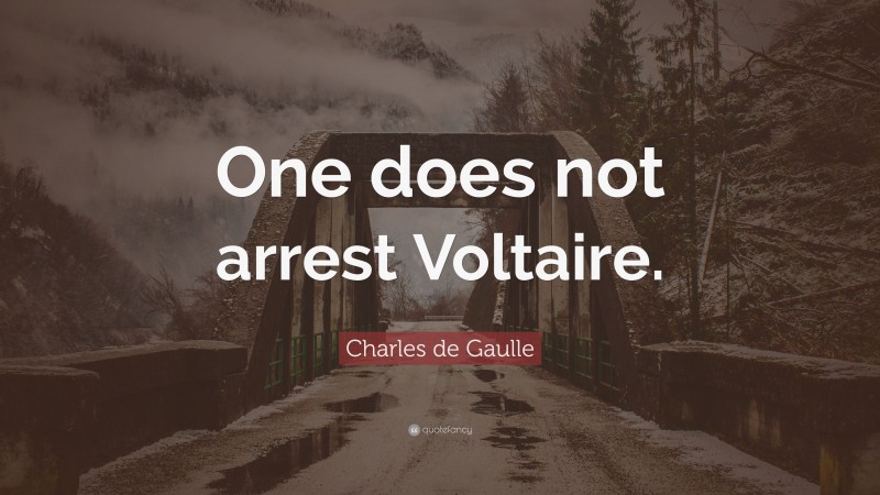 Charles de Gaulle Quote: “One does not arrest Voltaire.”