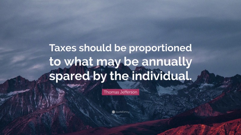 Thomas Jefferson Quote: “Taxes should be proportioned to what may be annually spared by the individual.”