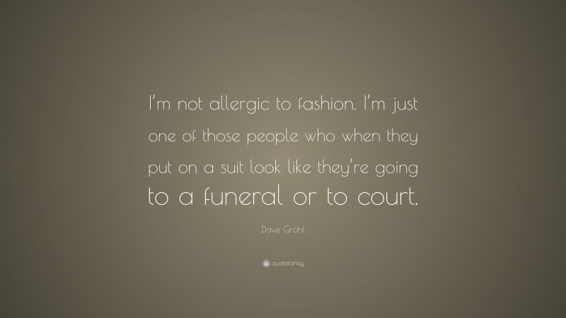 Dave Grohl Quote: “I’m not allergic to fashion. I’m just one of those people who when they put on a suit look like they’re going to a funeral or to court.”
