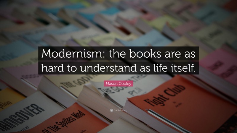 Mason Cooley Quote: “Modernism: the books are as hard to understand as life itself.”