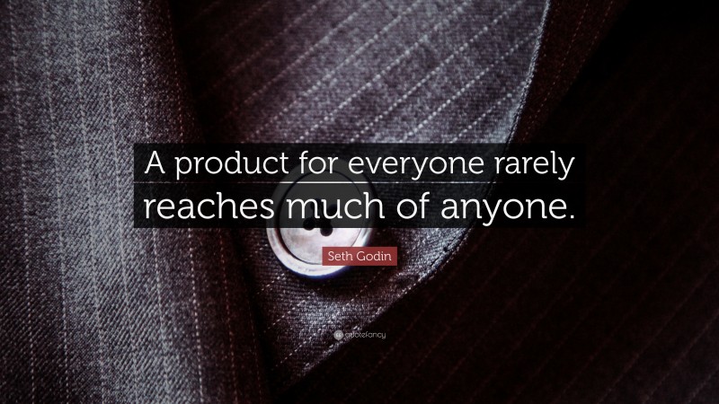 Seth Godin Quote: “A product for everyone rarely reaches much of anyone.”