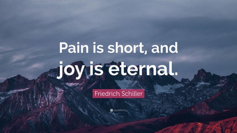Friedrich Schiller Quote: “Pain is short, and joy is eternal.”