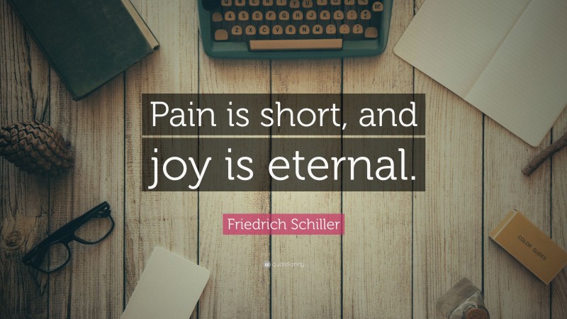 Friedrich Schiller Quote: “Pain is short, and joy is eternal.”