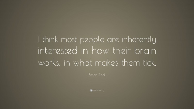 Simon Sinek Quote: “I think most people are inherently interested in how their brain works, in what makes them tick.”