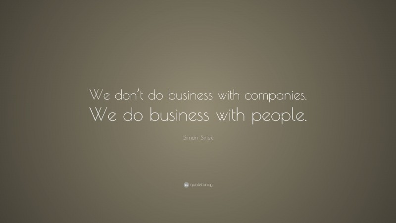 Simon Sinek Quote: “We don’t do business with companies. We do business with people.”