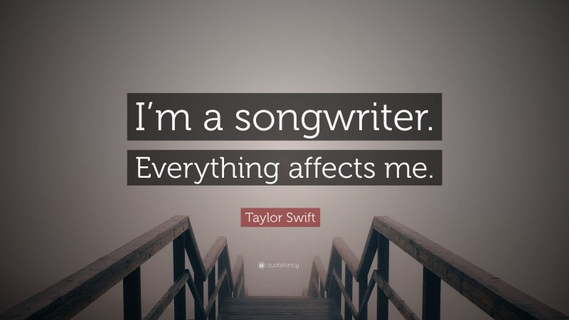 Taylor Swift Quote: “I’m a songwriter. Everything affects me.”