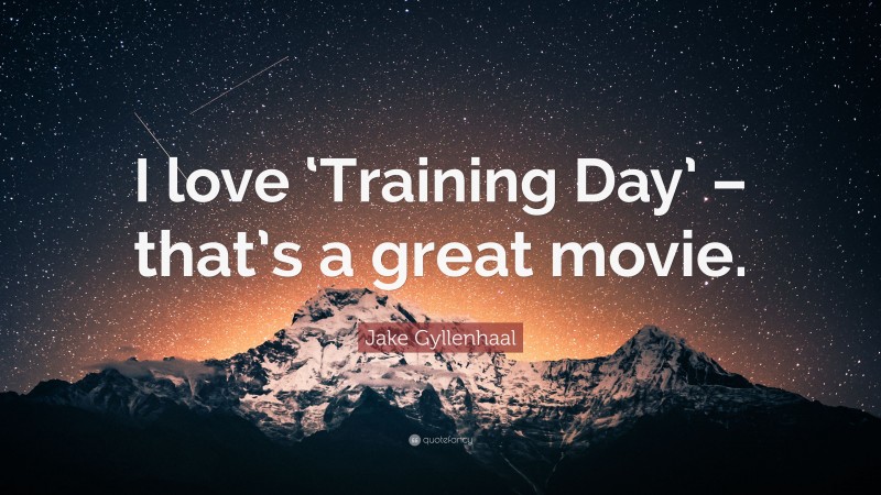 Jake Gyllenhaal Quote: “I love ‘Training Day’ – that’s a great movie.”