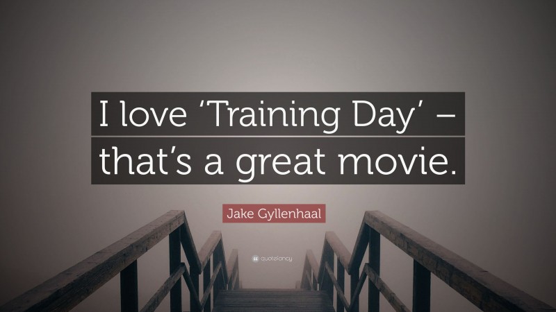 Jake Gyllenhaal Quote: “I love ‘Training Day’ – that’s a great movie.”
