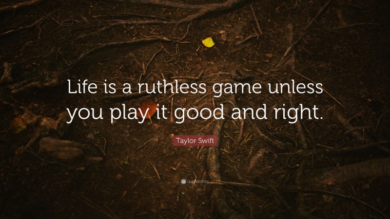 Taylor Swift Quote: “Life is a ruthless game unless you play it good and right.”