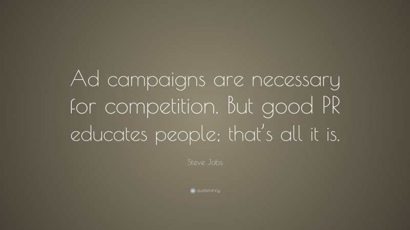 Steve Jobs Quote: “Ad campaigns are necessary for competition. But good PR educates people; that’s all it is.”