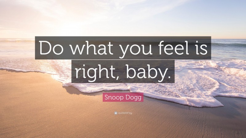 Snoop Dogg Quote: “Do what you feel is right, baby.”