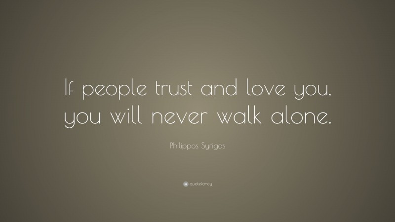 Philippos Syrigos Quote: “If people trust and love you, you will never walk alone.”