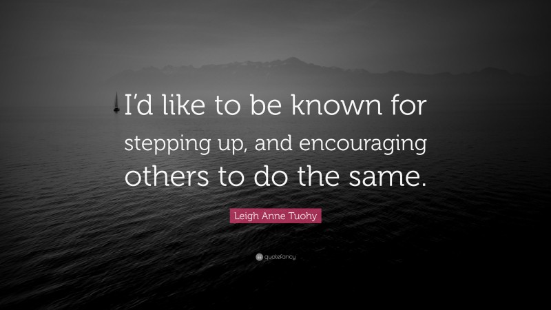 Leigh Anne Tuohy Quote: “I’d like to be known for stepping up, and encouraging others to do the same.”