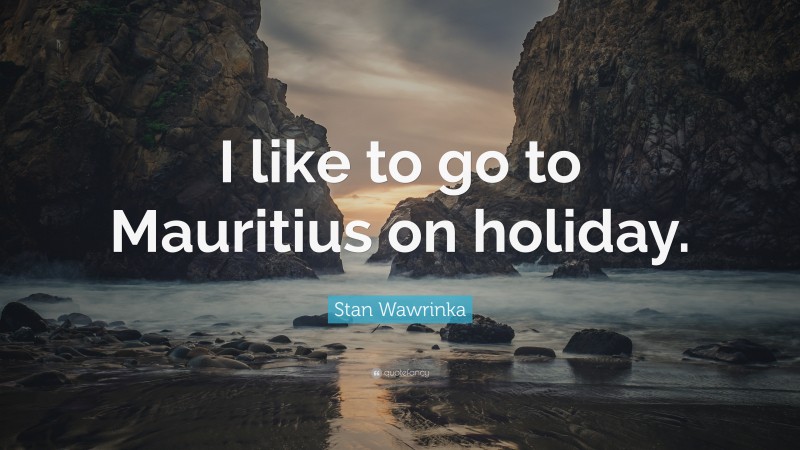 Stan Wawrinka Quote: “I like to go to Mauritius on holiday.”
