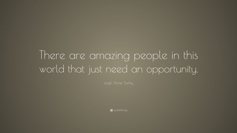 Leigh Anne Tuohy Quote: “There are amazing people in this world that just need an opportunity.”