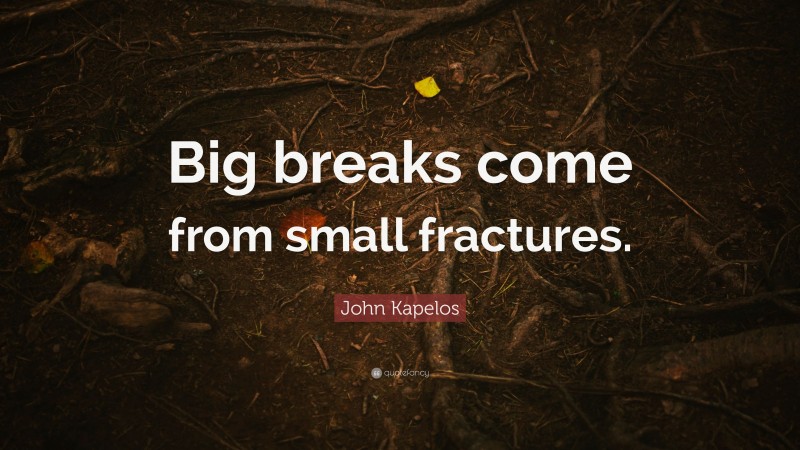 John Kapelos Quote: “Big breaks come from small fractures.”