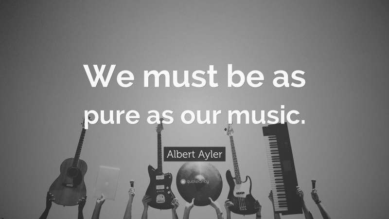 Albert Ayler Quote: “We must be as pure as our music.”