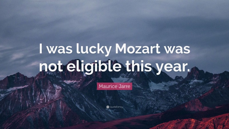 Maurice Jarre Quote: “I was lucky Mozart was not eligible this year.”