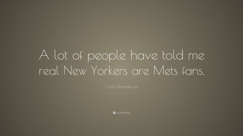 Curtis Granderson Quote: “A lot of people have told me real New Yorkers are Mets fans.”