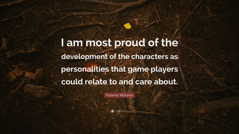 Roberta Williams Quote: “I am most proud of the development of the characters as personalities that game players could relate to and care about.”