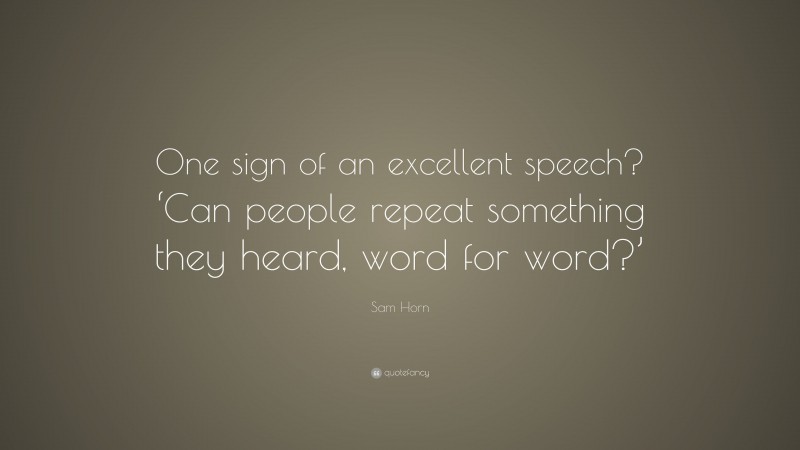 Sam Horn Quote: “One sign of an excellent speech? ‘Can people repeat something they heard, word for word?’”