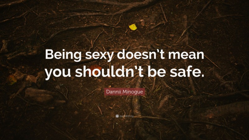 Dannii Minogue Quote: “Being sexy doesn’t mean you shouldn’t be safe.”