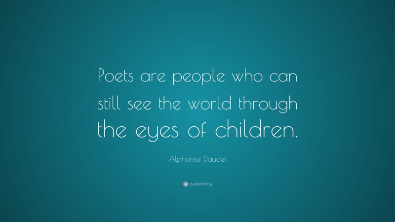 Alphonse Daudet Quote: “Poets are people who can still see the world through the eyes of children.”