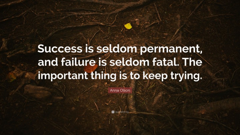 Anna Olson Quote: “Success is seldom permanent, and failure is seldom fatal. The important thing is to keep trying.”