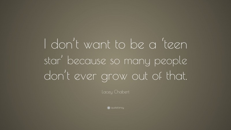 Lacey Chabert Quote: “I don’t want to be a ‘teen star’ because so many people don’t ever grow out of that.”