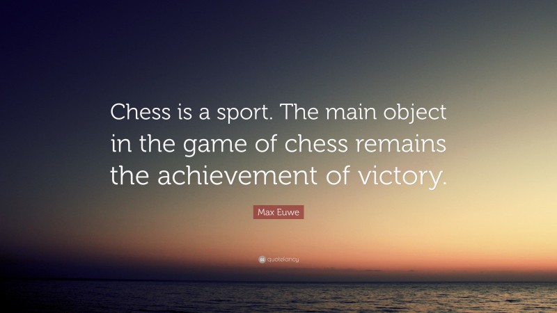 Max Euwe Quote: “Chess is a sport. The main object in the game of chess remains the achievement of victory.”