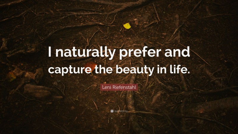 Leni Riefenstahl Quote: “I naturally prefer and capture the beauty in life.”