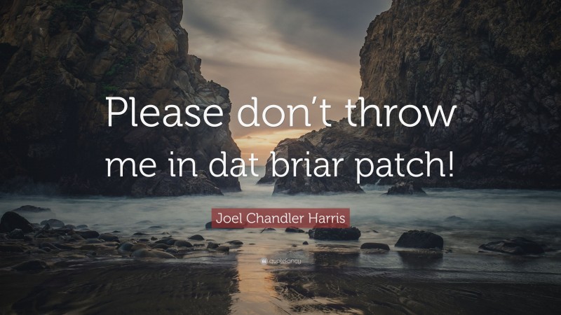Joel Chandler Harris Quote: “Please don’t throw me in dat briar patch!”