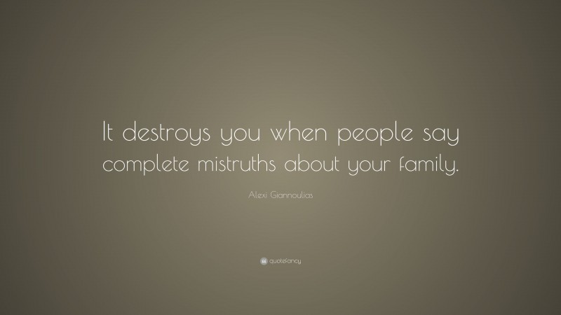 Alexi Giannoulias Quote: “It destroys you when people say complete mistruths about your family.”
