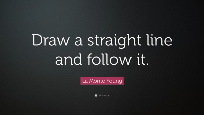 La Monte Young Quote: “Draw a straight line and follow it.”