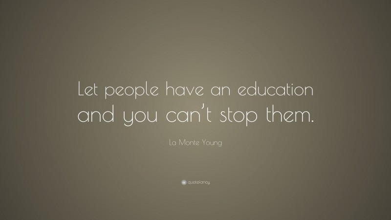 La Monte Young Quote: “Let people have an education and you can’t stop them.”