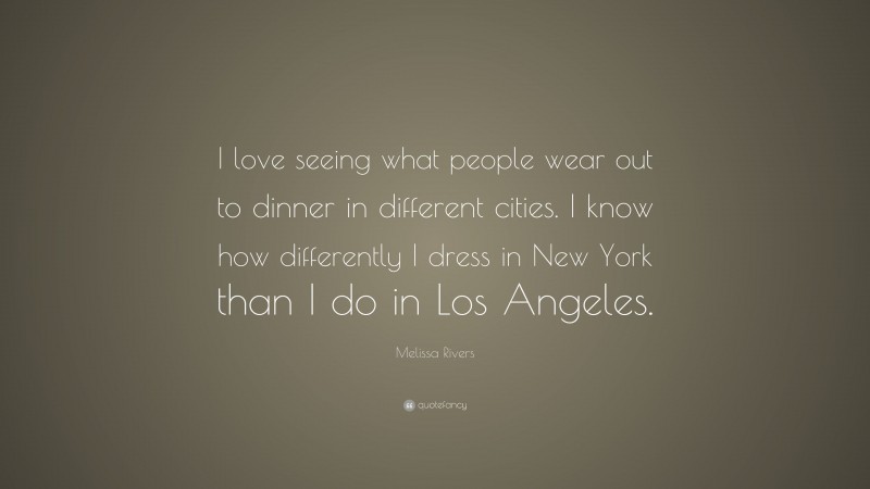 Melissa Rivers Quote: “I love seeing what people wear out to dinner in different cities. I know how differently I dress in New York than I do in Los Angeles.”