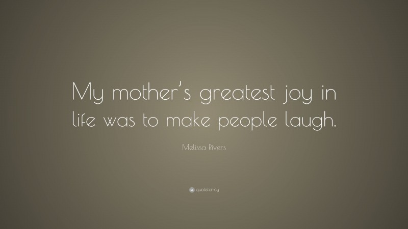 Melissa Rivers Quote: “My mother’s greatest joy in life was to make people laugh.”