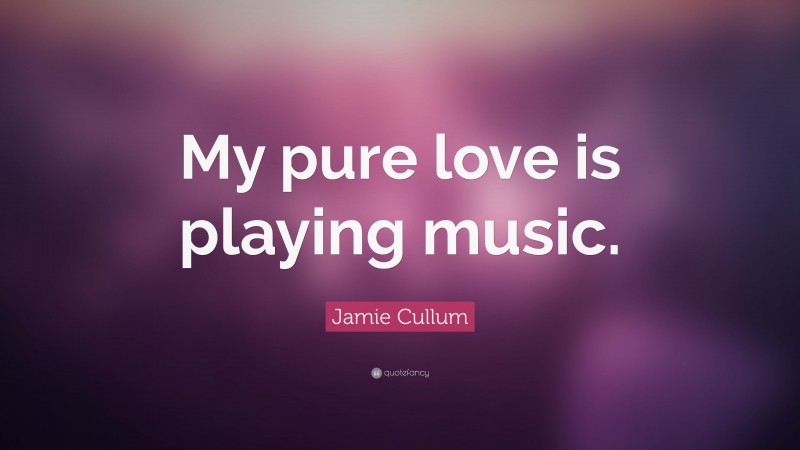 Jamie Cullum Quote: “My pure love is playing music.”