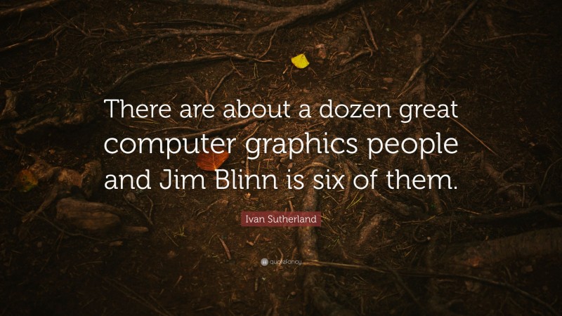 Ivan Sutherland Quote: “There are about a dozen great computer graphics people and Jim Blinn is six of them.”