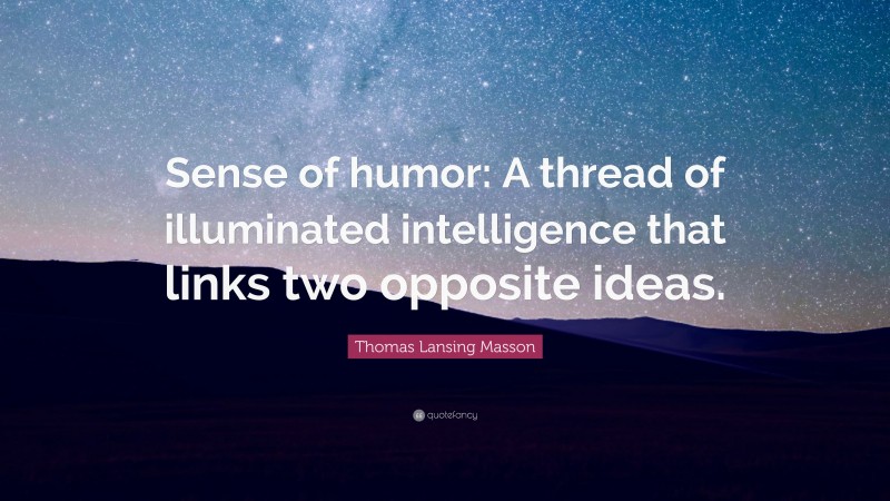 Thomas Lansing Masson Quote: “Sense of humor: A thread of illuminated intelligence that links two opposite ideas.”