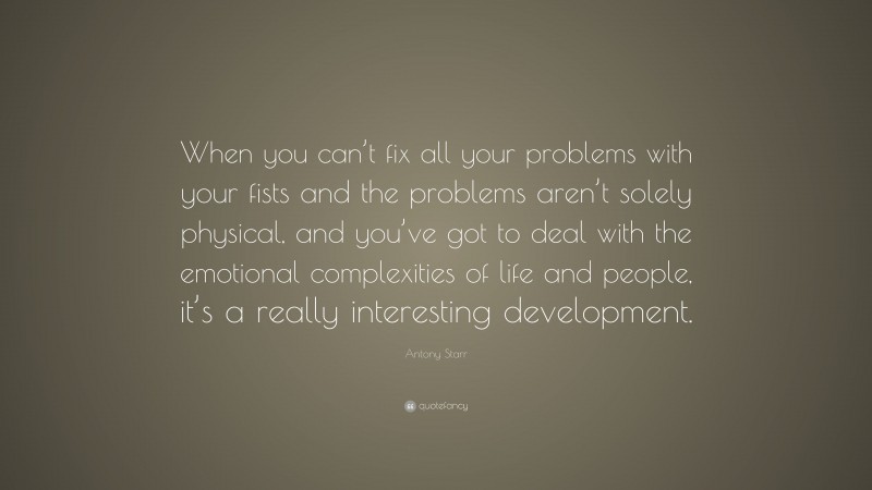 Antony Starr Quote: “When you can’t fix all your problems with your fists and the problems aren’t solely physical, and you’ve got to deal with the emotional complexities of life and people, it’s a really interesting development.”