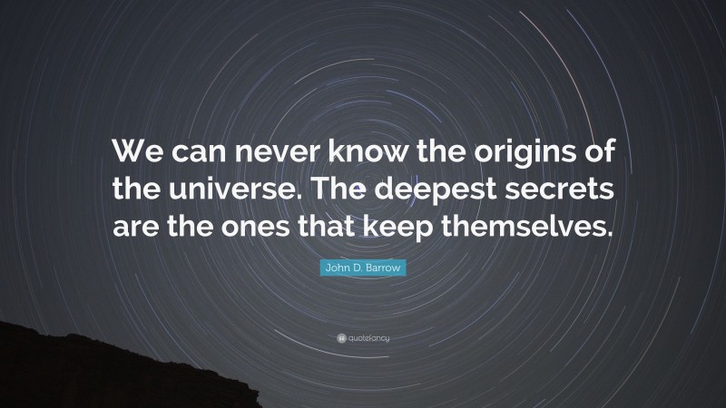 John D. Barrow Quote: “We can never know the origins of the universe. The deepest secrets are the ones that keep themselves.”
