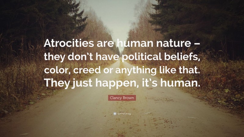 Clancy Brown Quote: “Atrocities are human nature – they don’t have political beliefs, color, creed or anything like that. They just happen, it’s human.”
