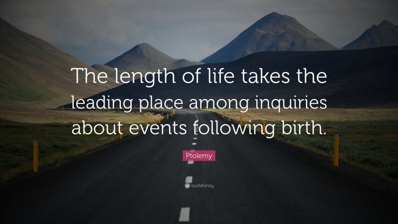 Ptolemy Quote: “The length of life takes the leading place among inquiries about events following birth.”