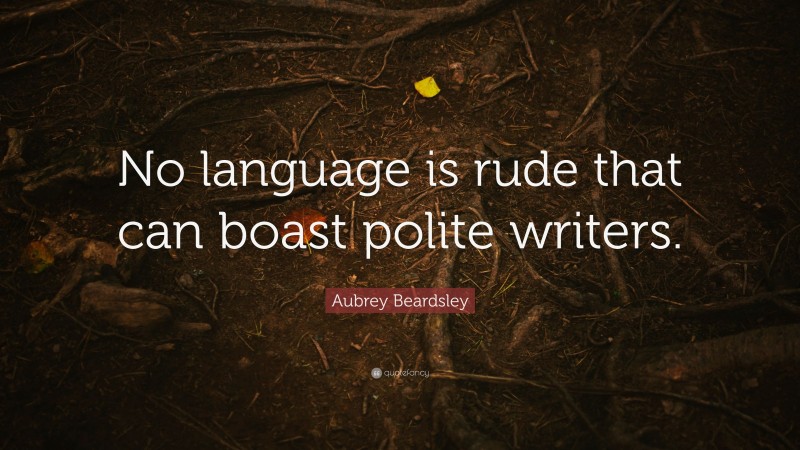 Aubrey Beardsley Quote: “No language is rude that can boast polite writers.”