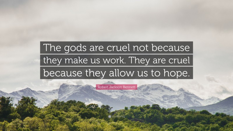 Robert Jackson Bennett Quote: “The gods are cruel not because they make us work. They are cruel because they allow us to hope.”